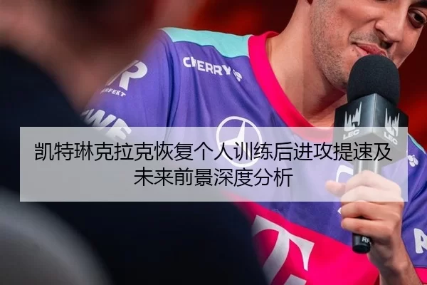 凯特琳克拉克恢复个人训练后进攻提速及未来前景深度分析 - 8868.com